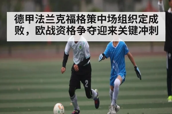 德甲法兰克福格策中场组织定成败，欧战资格争夺迎来关键冲刺