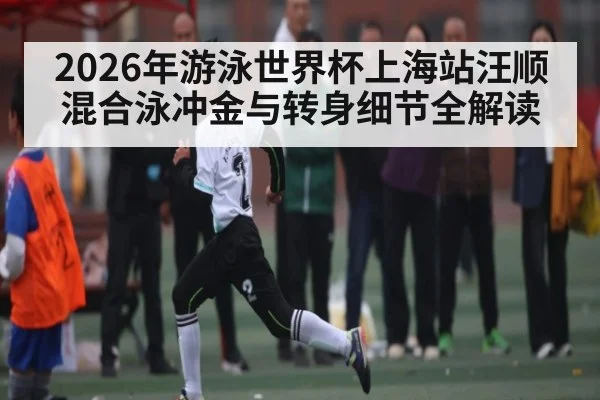 2026年游泳世界杯上海站汪顺混合泳冲金与转身细节全解读