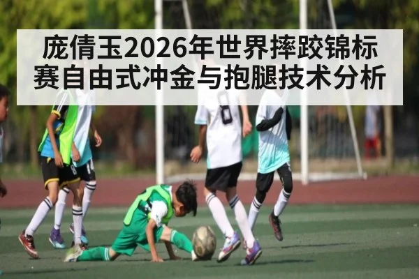 庞倩玉2026年世界摔跤锦标赛自由式冲金与抱腿技术分析