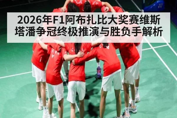 2026年F1阿布扎比大奖赛维斯塔潘争冠终极推演与胜负手解析